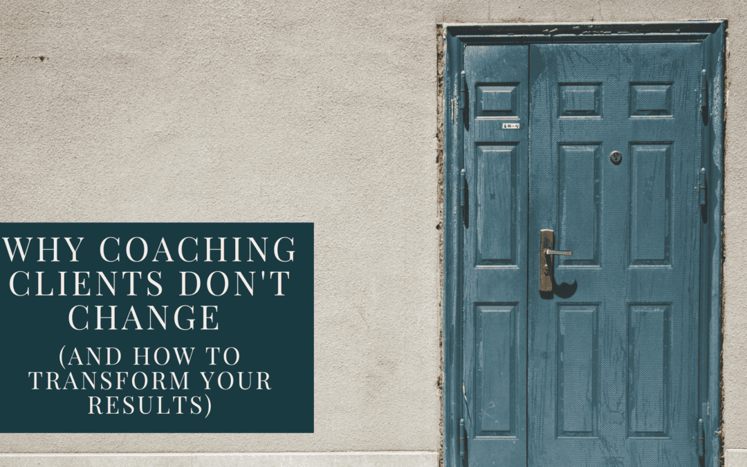 Why Coaching Clients Don’t Change (and how to transform your results)