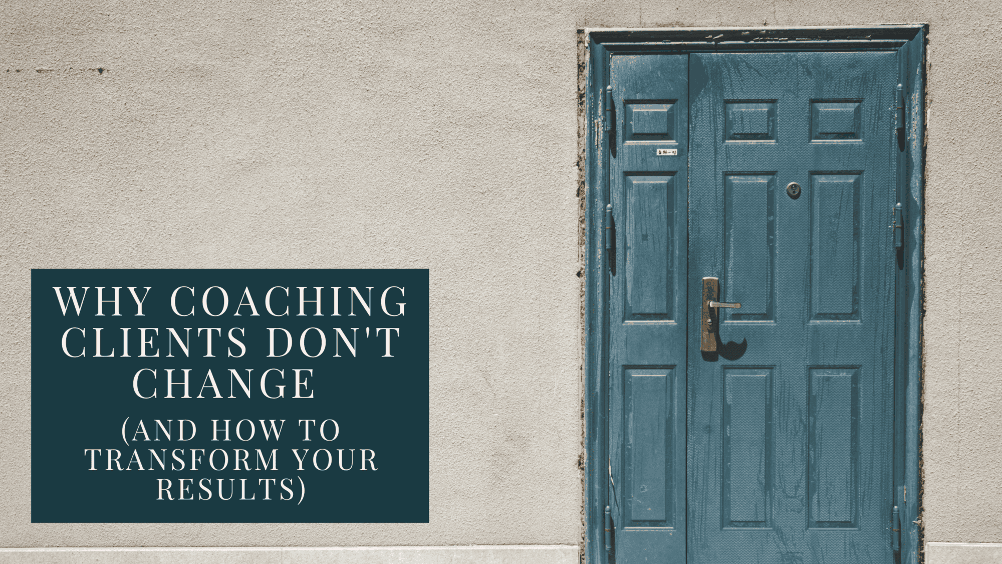 Wall with a weathered blue wooden door that is locked. To the left is a teal block with white letters that say: 'Why Coaching Clients Don't Change (and How to Transform Your Results)'