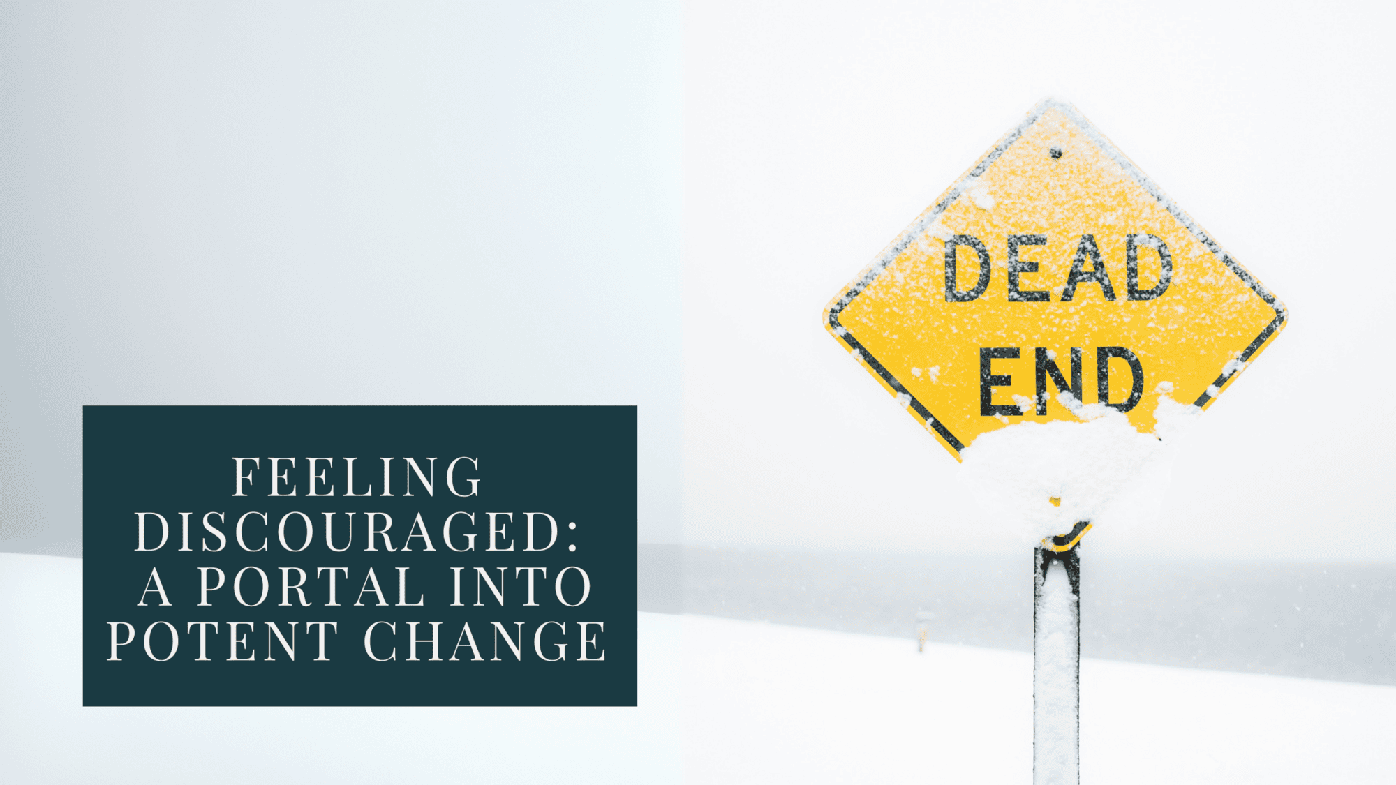 A yellow traffic sign with the words 'dead end', with some snow on it, against a mostly white horizon. To the left is a teal square with the text 'Feeling discouraged: a potent potral into change'